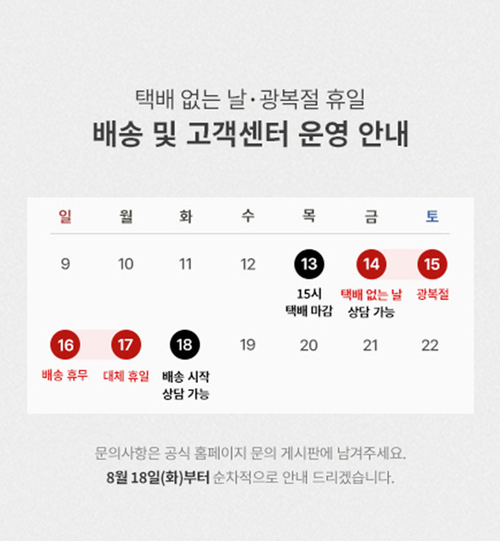 택배 없는 날, 광복절 휴일 배송 및 고객센터 운영 안내 팝업 : 8월 13일 15시 택배 마감, 8월 14일 ~ 8월 17일 택배 없는 날, 8월 18일 배송 시작. 8월 15일 ~ 8월 17일 고객센터 휴일, 8월 18일 상담 가능